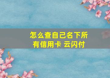 怎么查自己名下所有信用卡 云闪付